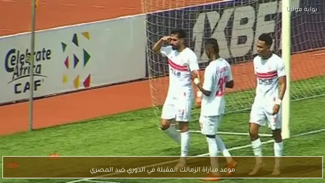 موعد وتفاصيل المواجهة القادمة بين الزمالك والمصري في بطولة الدوري المصري الممتاز
